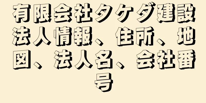 有限会社タケダ建設法人情報、住所、地図、法人名、会社番号