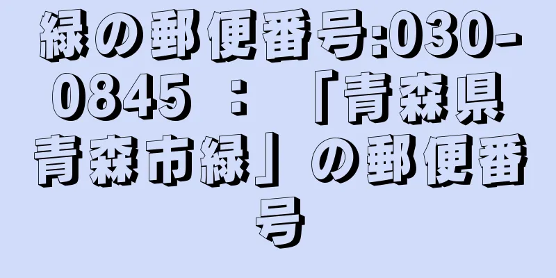 緑の郵便番号:030-0845 ： 「青森県青森市緑」の郵便番号