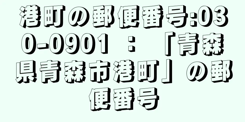 港町の郵便番号:030-0901 ： 「青森県青森市港町」の郵便番号