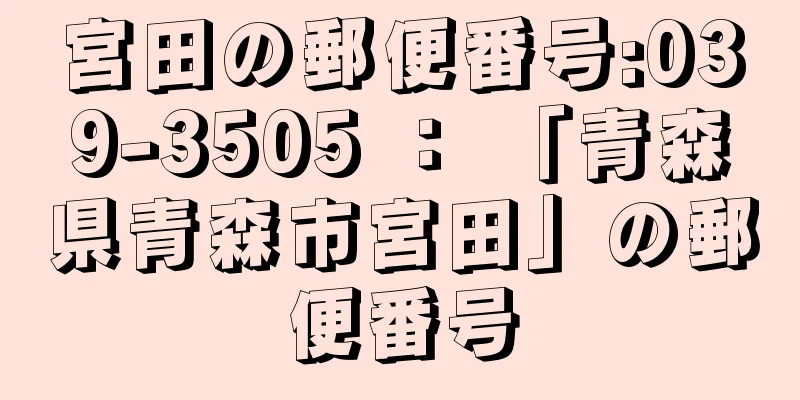 宮田の郵便番号:039-3505 ： 「青森県青森市宮田」の郵便番号