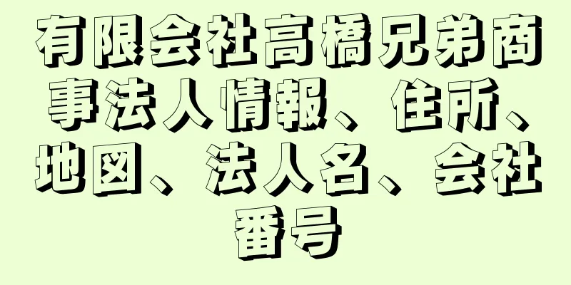 有限会社高橋兄弟商事法人情報、住所、地図、法人名、会社番号