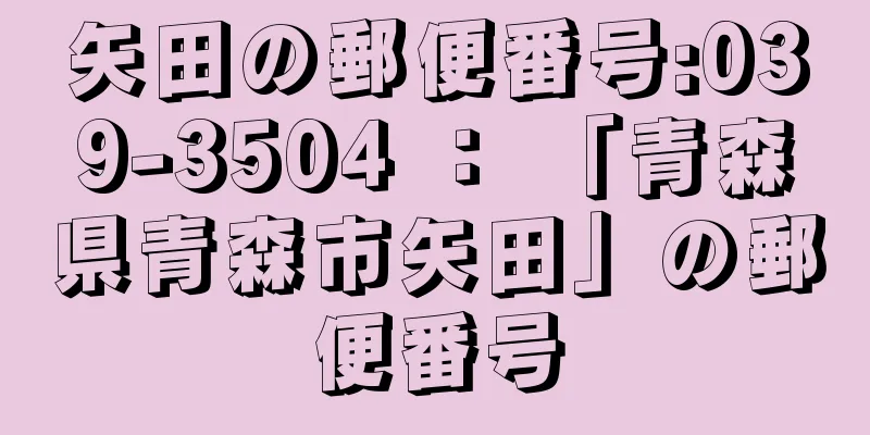 矢田の郵便番号:039-3504 ： 「青森県青森市矢田」の郵便番号