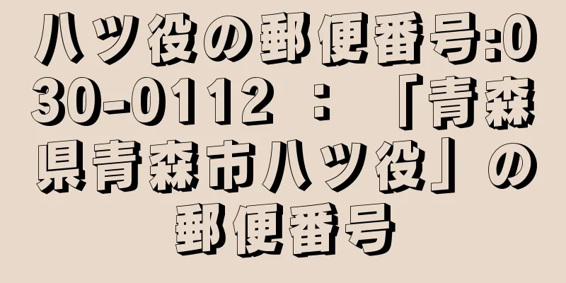 八ツ役の郵便番号:030-0112 ： 「青森県青森市八ツ役」の郵便番号