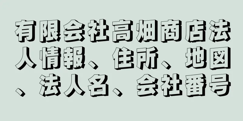 有限会社高畑商店法人情報、住所、地図、法人名、会社番号