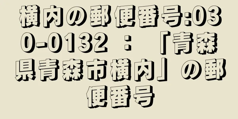 横内の郵便番号:030-0132 ： 「青森県青森市横内」の郵便番号