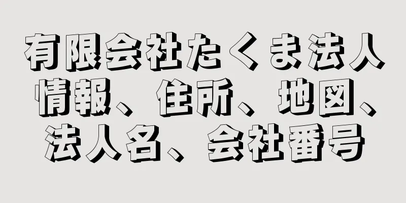 有限会社たくま法人情報、住所、地図、法人名、会社番号