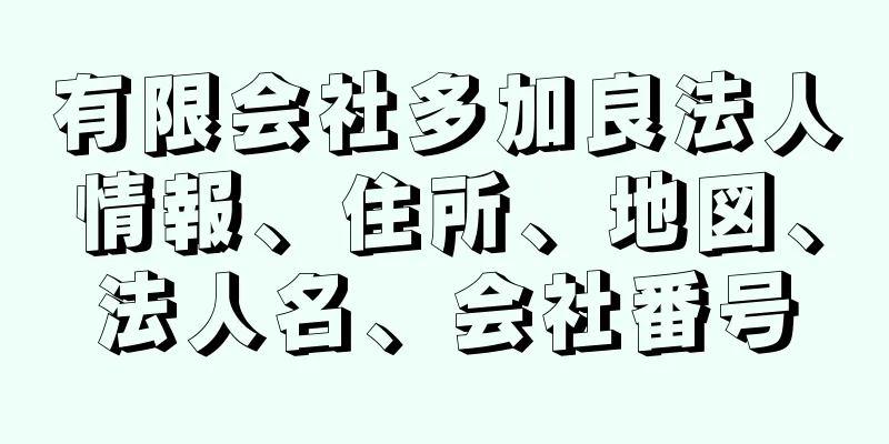 有限会社多加良法人情報、住所、地図、法人名、会社番号