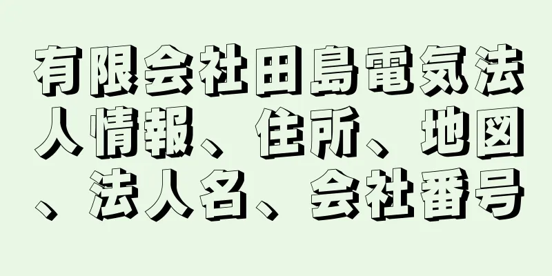 有限会社田島電気法人情報、住所、地図、法人名、会社番号