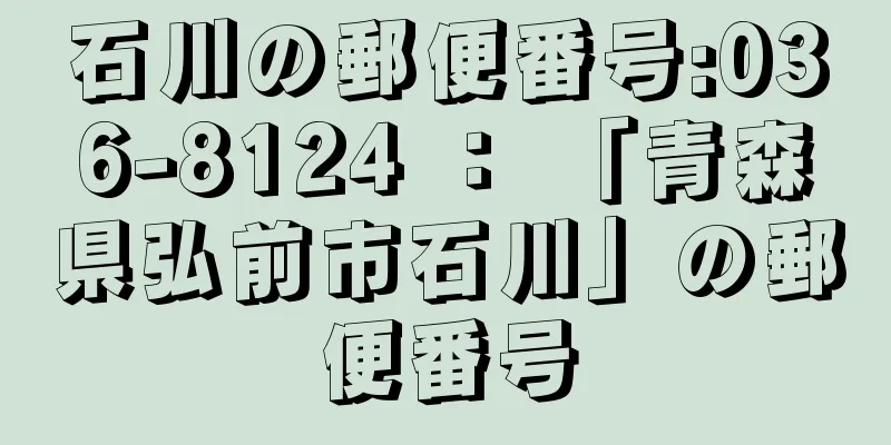 石川の郵便番号:036-8124 ： 「青森県弘前市石川」の郵便番号