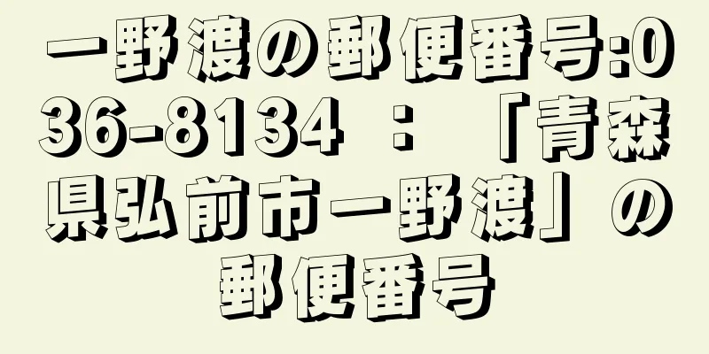 一野渡の郵便番号:036-8134 ： 「青森県弘前市一野渡」の郵便番号