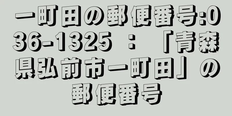 一町田の郵便番号:036-1325 ： 「青森県弘前市一町田」の郵便番号