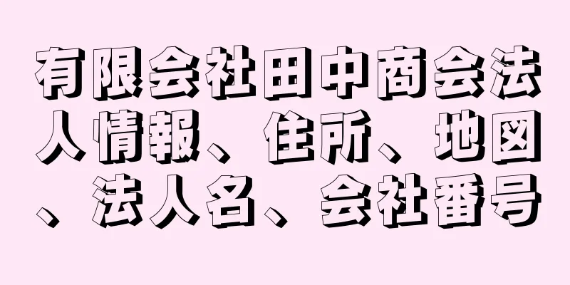 有限会社田中商会法人情報、住所、地図、法人名、会社番号