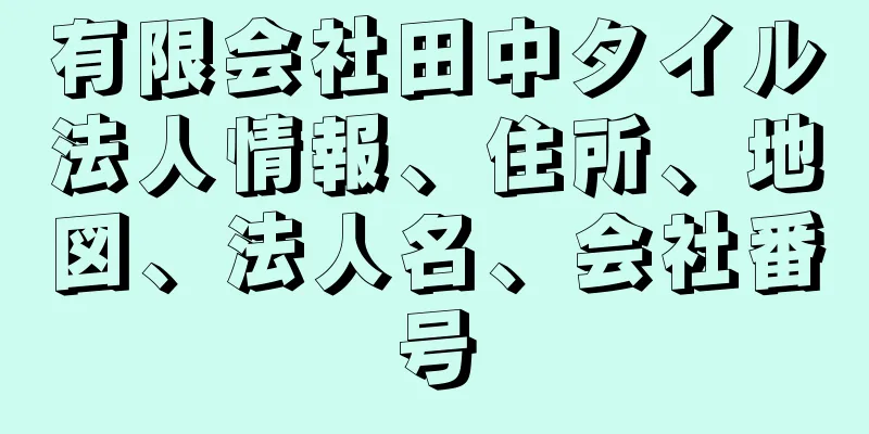 有限会社田中タイル法人情報、住所、地図、法人名、会社番号