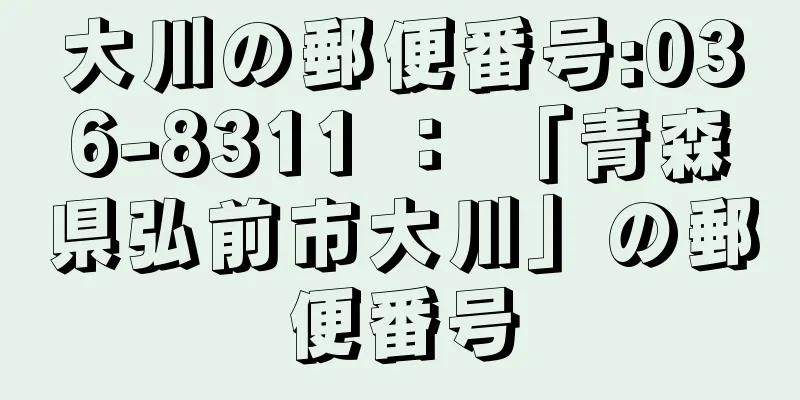 大川の郵便番号:036-8311 ： 「青森県弘前市大川」の郵便番号