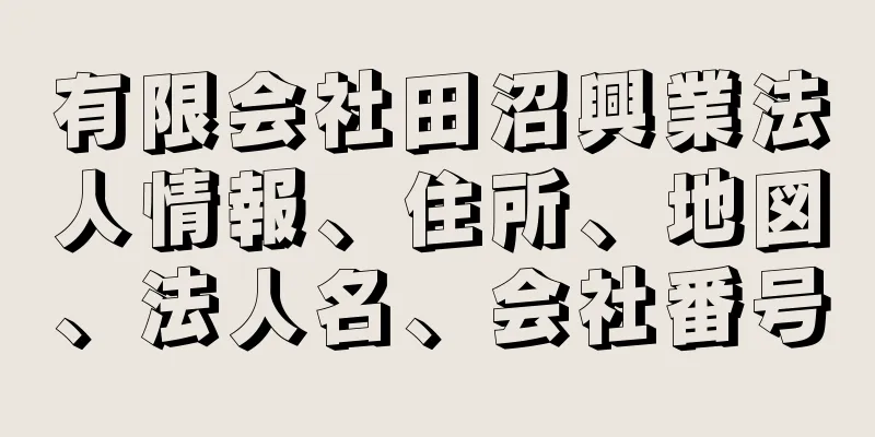 有限会社田沼興業法人情報、住所、地図、法人名、会社番号