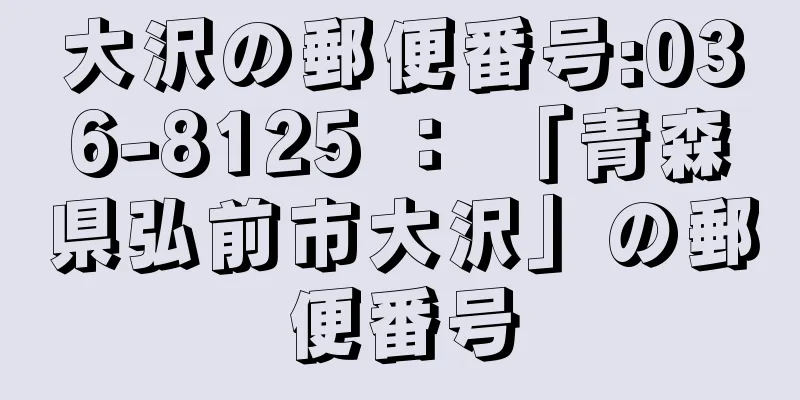 大沢の郵便番号:036-8125 ： 「青森県弘前市大沢」の郵便番号