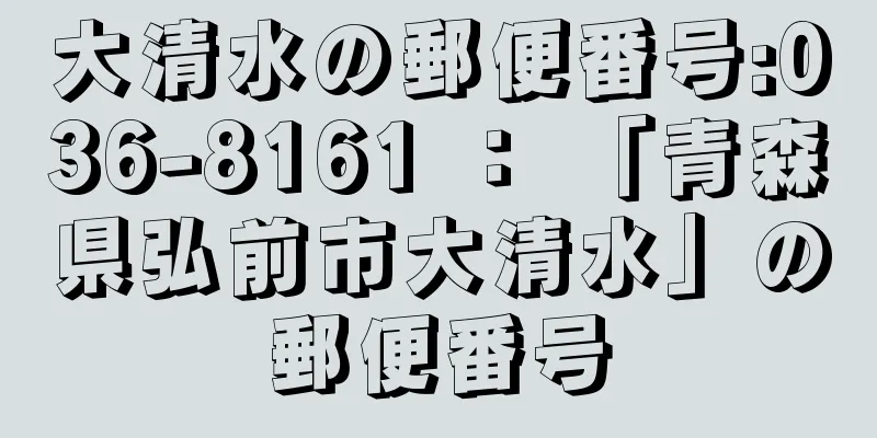 大清水の郵便番号:036-8161 ： 「青森県弘前市大清水」の郵便番号