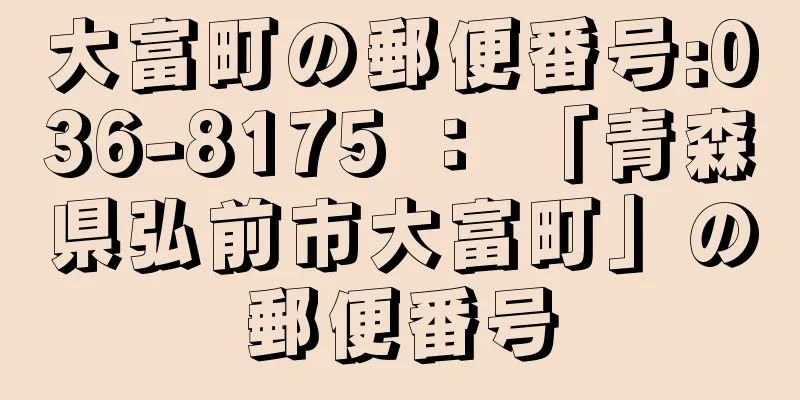 大富町の郵便番号:036-8175 ： 「青森県弘前市大富町」の郵便番号