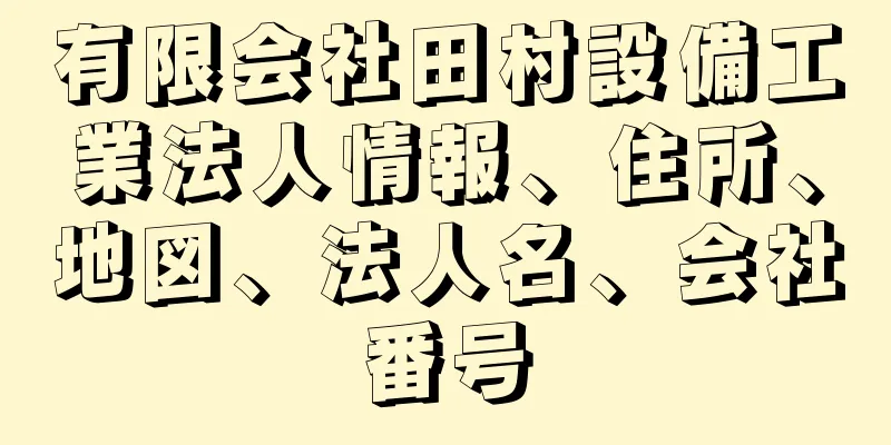 有限会社田村設備工業法人情報、住所、地図、法人名、会社番号