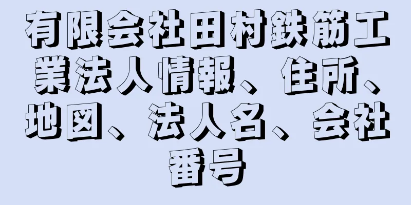 有限会社田村鉄筋工業法人情報、住所、地図、法人名、会社番号