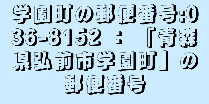 学園町の郵便番号:036-8152 ： 「青森県弘前市学園町」の郵便番号