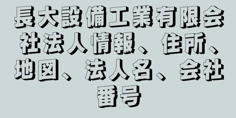 長大設備工業有限会社法人情報、住所、地図、法人名、会社番号