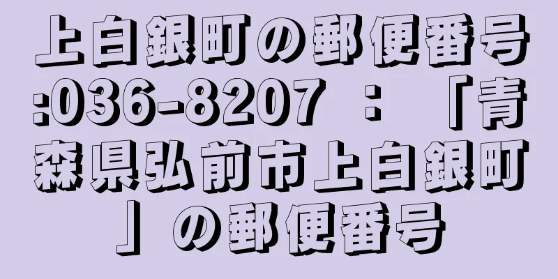 上白銀町の郵便番号:036-8207 ： 「青森県弘前市上白銀町」の郵便番号