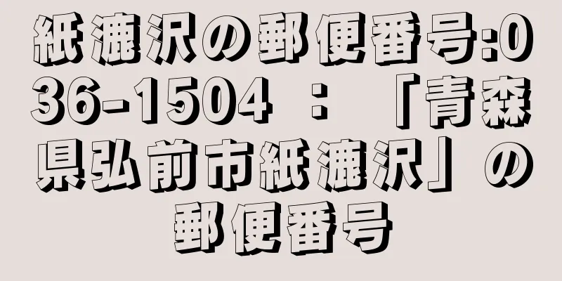 紙漉沢の郵便番号:036-1504 ： 「青森県弘前市紙漉沢」の郵便番号