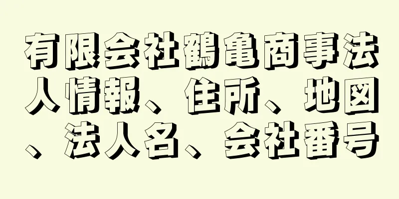 有限会社鶴亀商事法人情報、住所、地図、法人名、会社番号