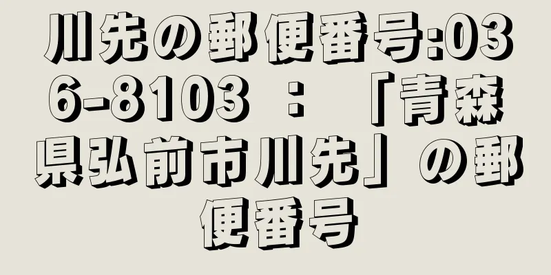 川先の郵便番号:036-8103 ： 「青森県弘前市川先」の郵便番号