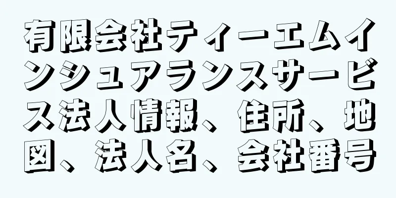 有限会社ティーエムインシュアランスサービス法人情報、住所、地図、法人名、会社番号