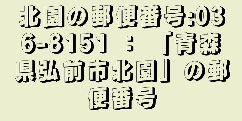 北園の郵便番号:036-8151 ： 「青森県弘前市北園」の郵便番号