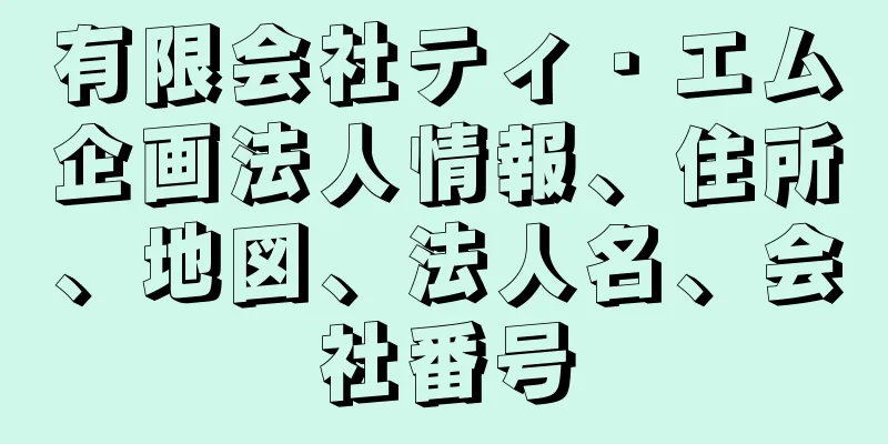 有限会社ティ・エム企画法人情報、住所、地図、法人名、会社番号