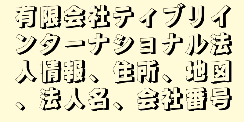 有限会社ティブリインターナショナル法人情報、住所、地図、法人名、会社番号