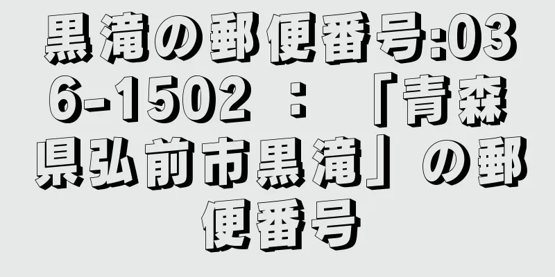 黒滝の郵便番号:036-1502 ： 「青森県弘前市黒滝」の郵便番号