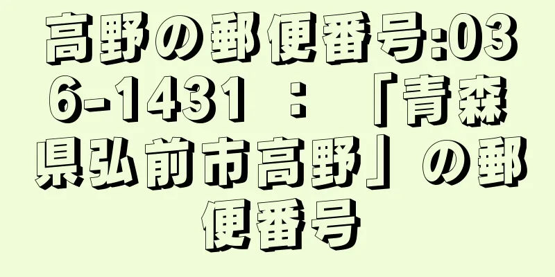 高野の郵便番号:036-1431 ： 「青森県弘前市高野」の郵便番号