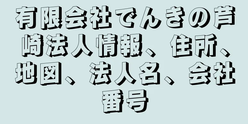 有限会社でんきの芦崎法人情報、住所、地図、法人名、会社番号