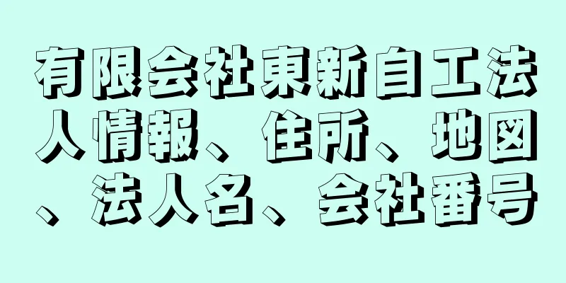 有限会社東新自工法人情報、住所、地図、法人名、会社番号