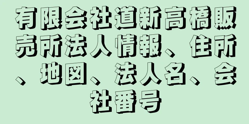 有限会社道新高橋販売所法人情報、住所、地図、法人名、会社番号