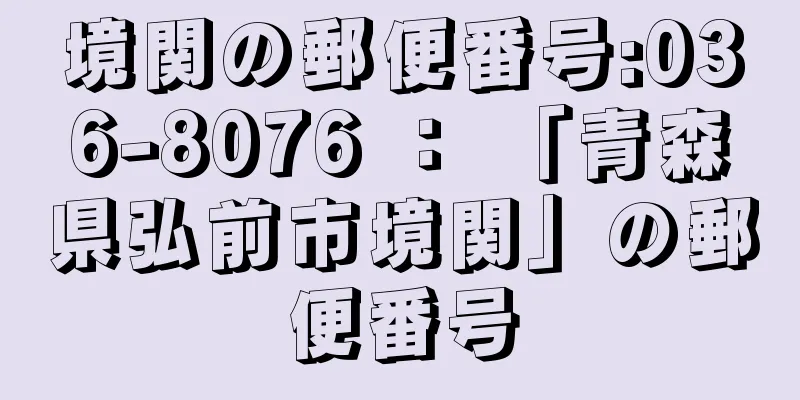 境関の郵便番号:036-8076 ： 「青森県弘前市境関」の郵便番号