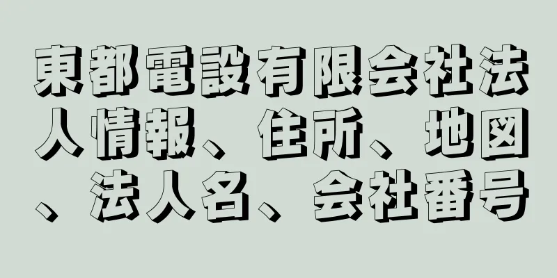 東都電設有限会社法人情報、住所、地図、法人名、会社番号