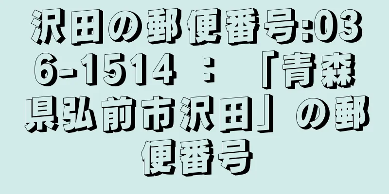 沢田の郵便番号:036-1514 ： 「青森県弘前市沢田」の郵便番号