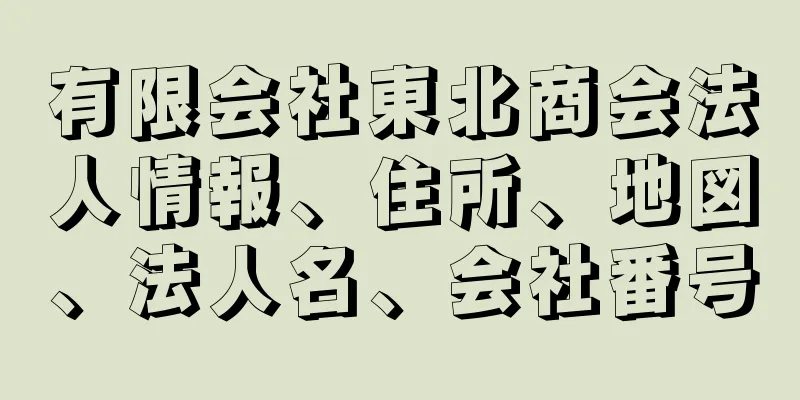 有限会社東北商会法人情報、住所、地図、法人名、会社番号