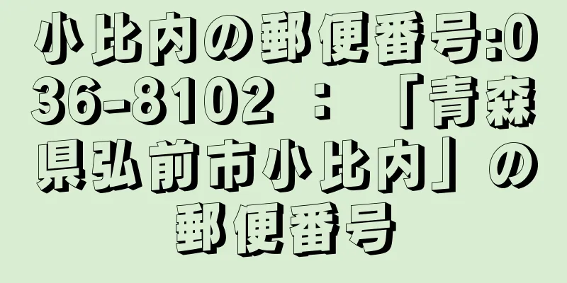 小比内の郵便番号:036-8102 ： 「青森県弘前市小比内」の郵便番号