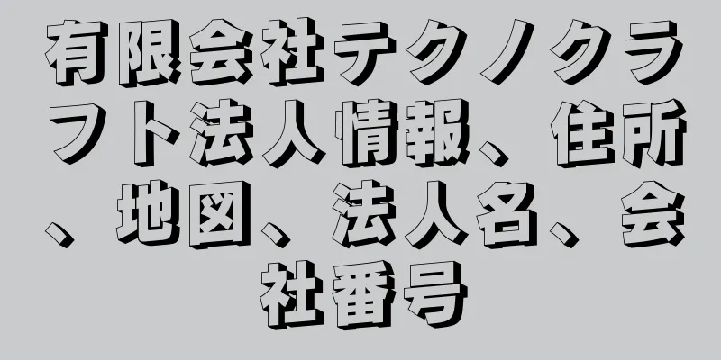 有限会社テクノクラフト法人情報、住所、地図、法人名、会社番号