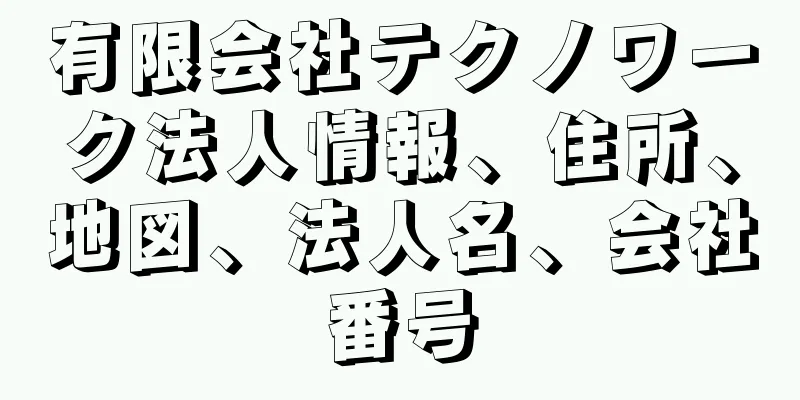 有限会社テクノワーク法人情報、住所、地図、法人名、会社番号