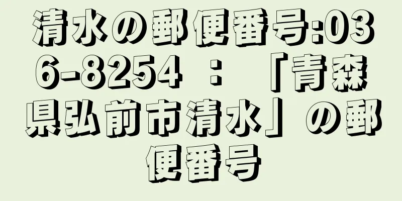 清水の郵便番号:036-8254 ： 「青森県弘前市清水」の郵便番号