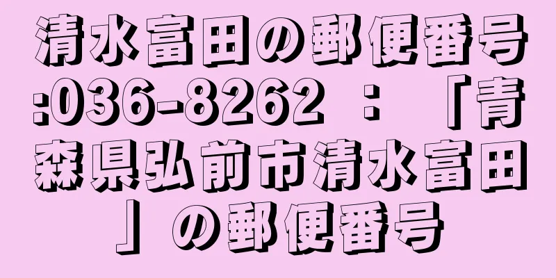 清水富田の郵便番号:036-8262 ： 「青森県弘前市清水富田」の郵便番号