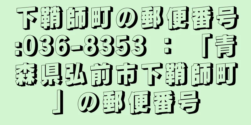 下鞘師町の郵便番号:036-8353 ： 「青森県弘前市下鞘師町」の郵便番号