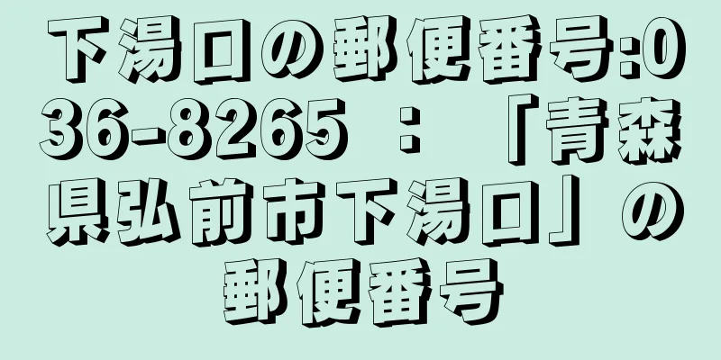 下湯口の郵便番号:036-8265 ： 「青森県弘前市下湯口」の郵便番号